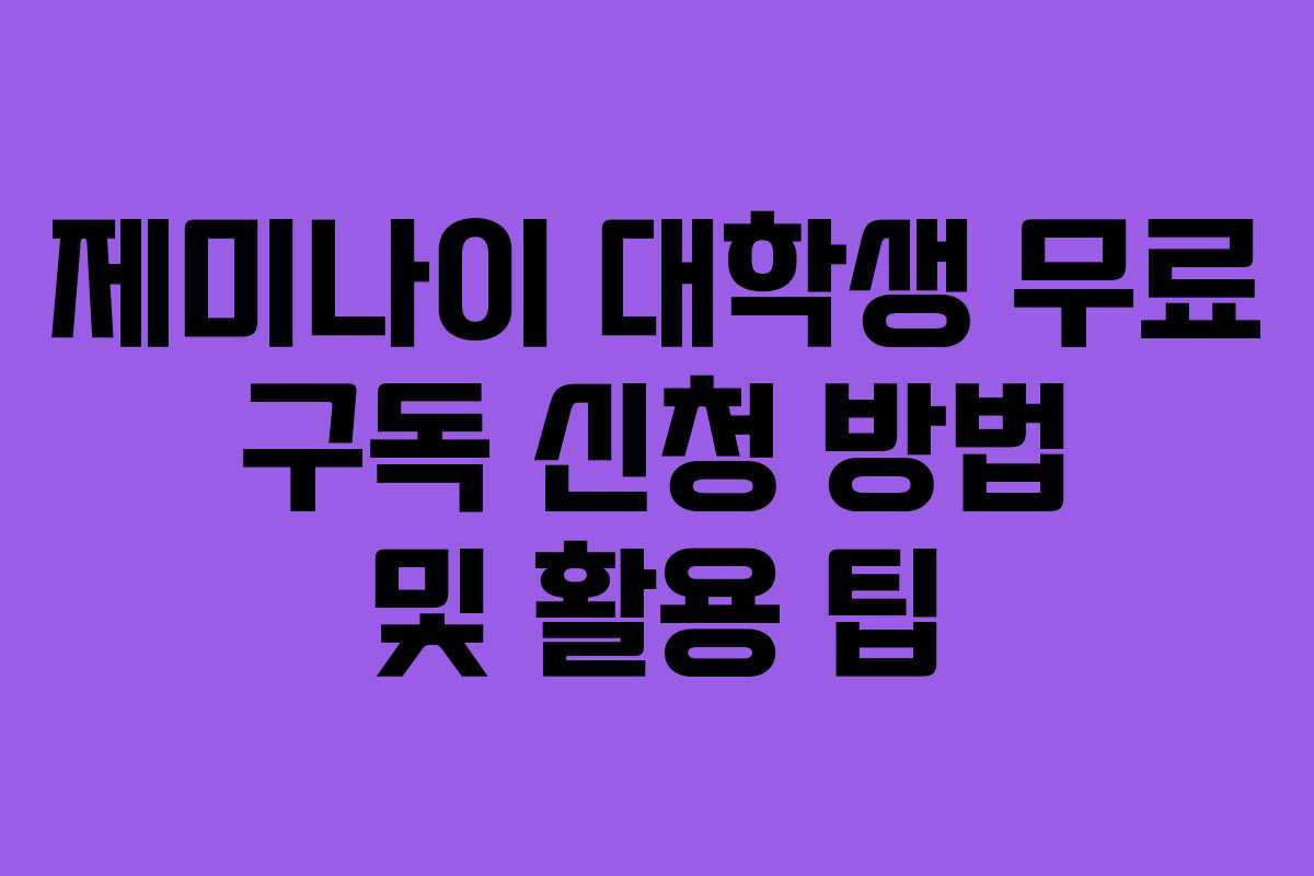 제미나이 대학생 무료 구독 신청 방법 및 활용 팁