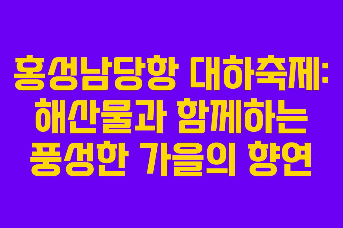 홍성남당항 대하축제: 해산물과 함께하는 풍성한 가을의 향연