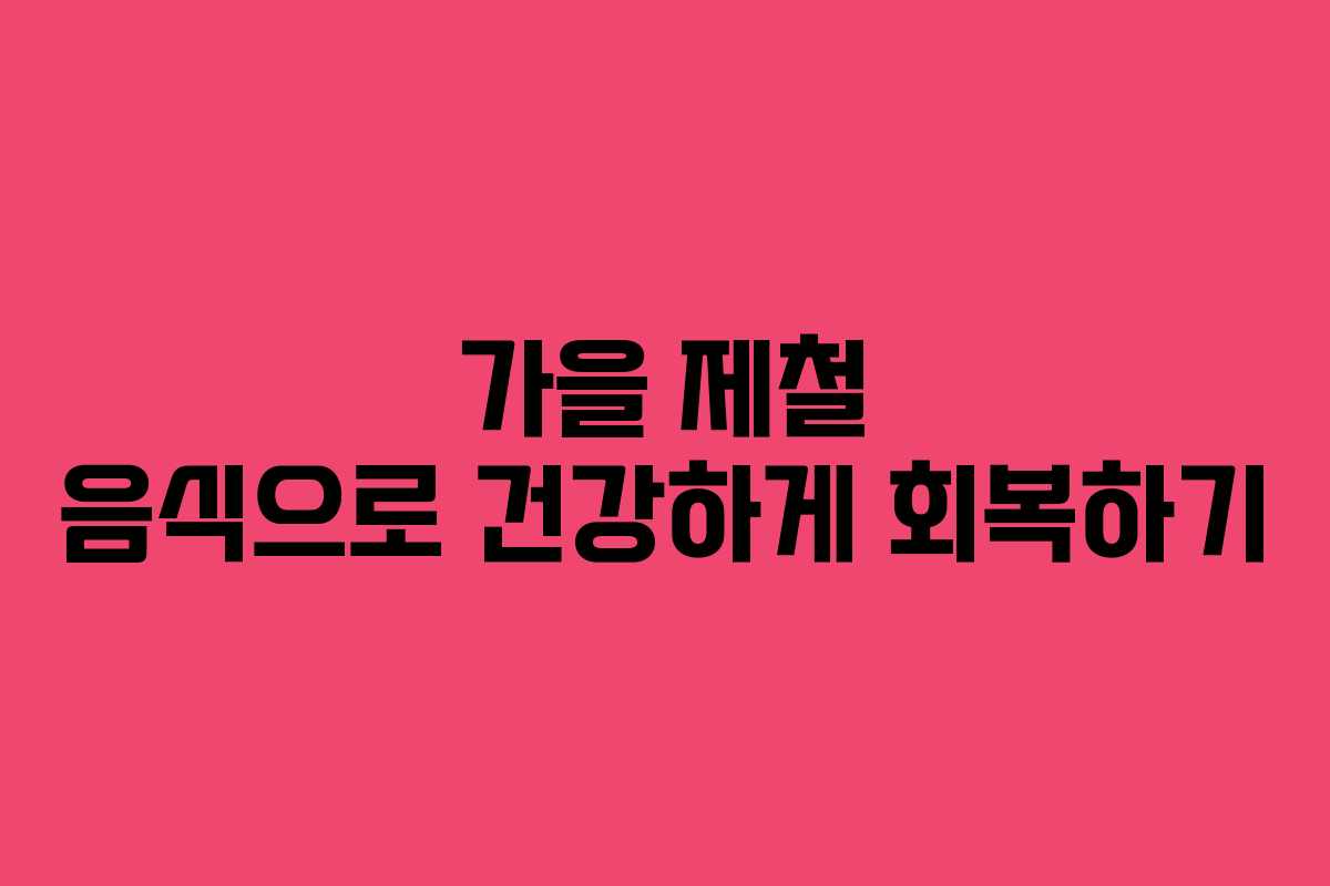 가을 제철 음식으로 건강하게 회복하기