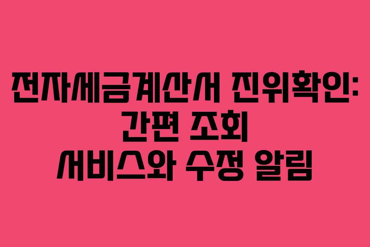 전자세금계산서 진위확인: 간편 조회 서비스와 수정 알림
