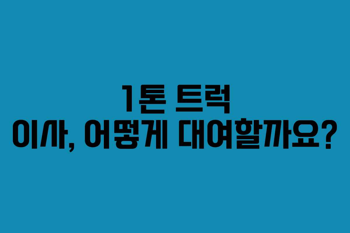 1톤 트럭 이사, 어떻게 대여할까요? 1톤 트럭 이사, 어떻게 대여할까요?