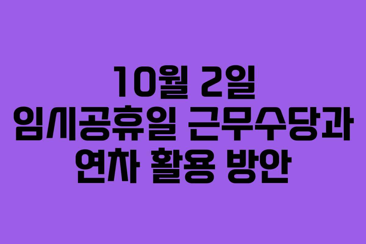 10월 2일 임시공휴일 근무수당과 연차 활용 방안