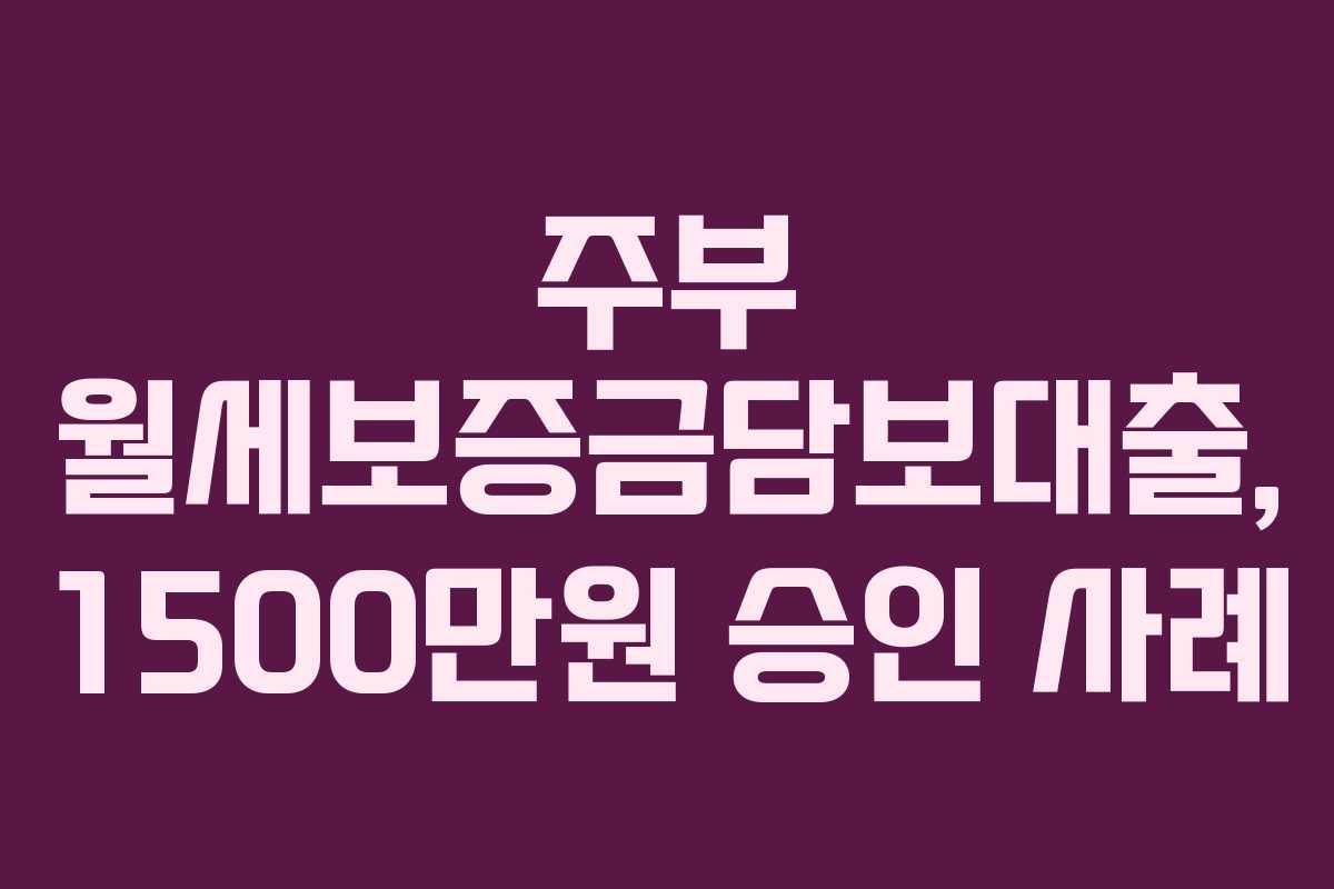 주부 월세보증금담보대출, 1500만원 승인 사례