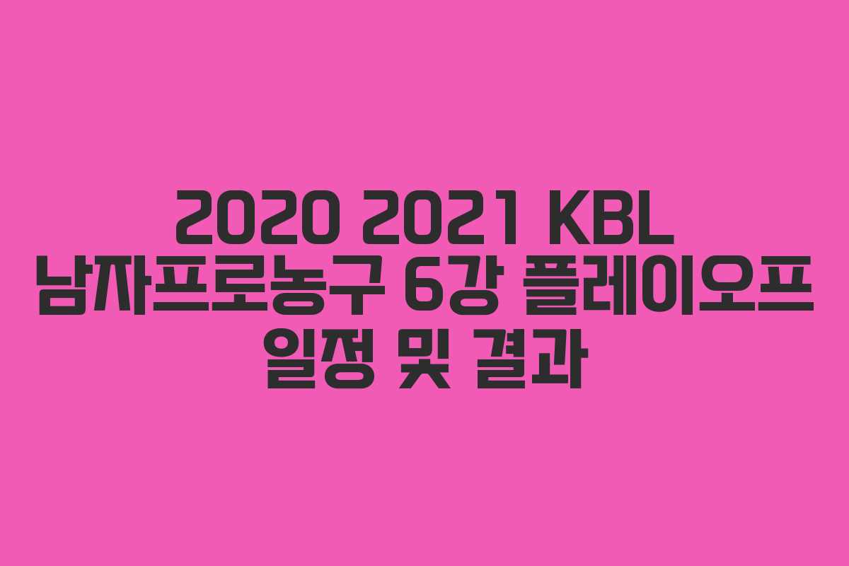 2020 2021 KBL 남자프로농구 6강 플레이오프 일정 및 결과 2020 2021 KBL 남자프로농구 6강 플레이오프 일정 및 결과