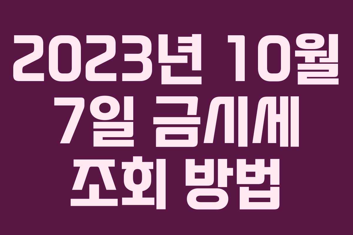 2023년 10월 7일 금시세 조회 방법 2023년 10월 7일 금시세 조회 방법