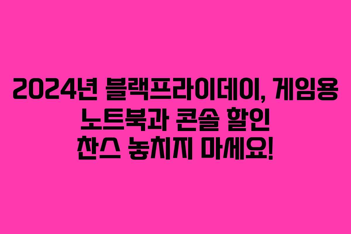 2024년 블랙프라이데이, 게임용 노트북과 콘솔 할인 찬스 놓치지 마세요! 2024년 블랙프라이데이, 게임용 노트북과 콘솔 할인 찬스 놓치지 마세요!