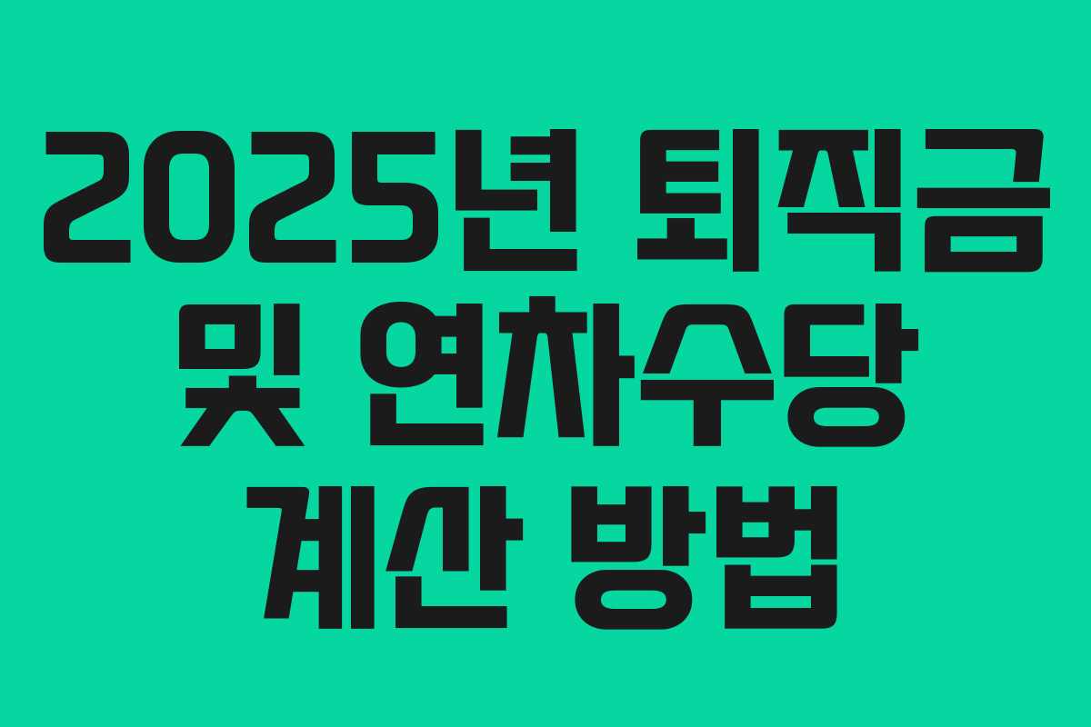 2025년 퇴직금 및 연차수당 계산 방법 2025년 퇴직금 및 연차수당 계산 방법
