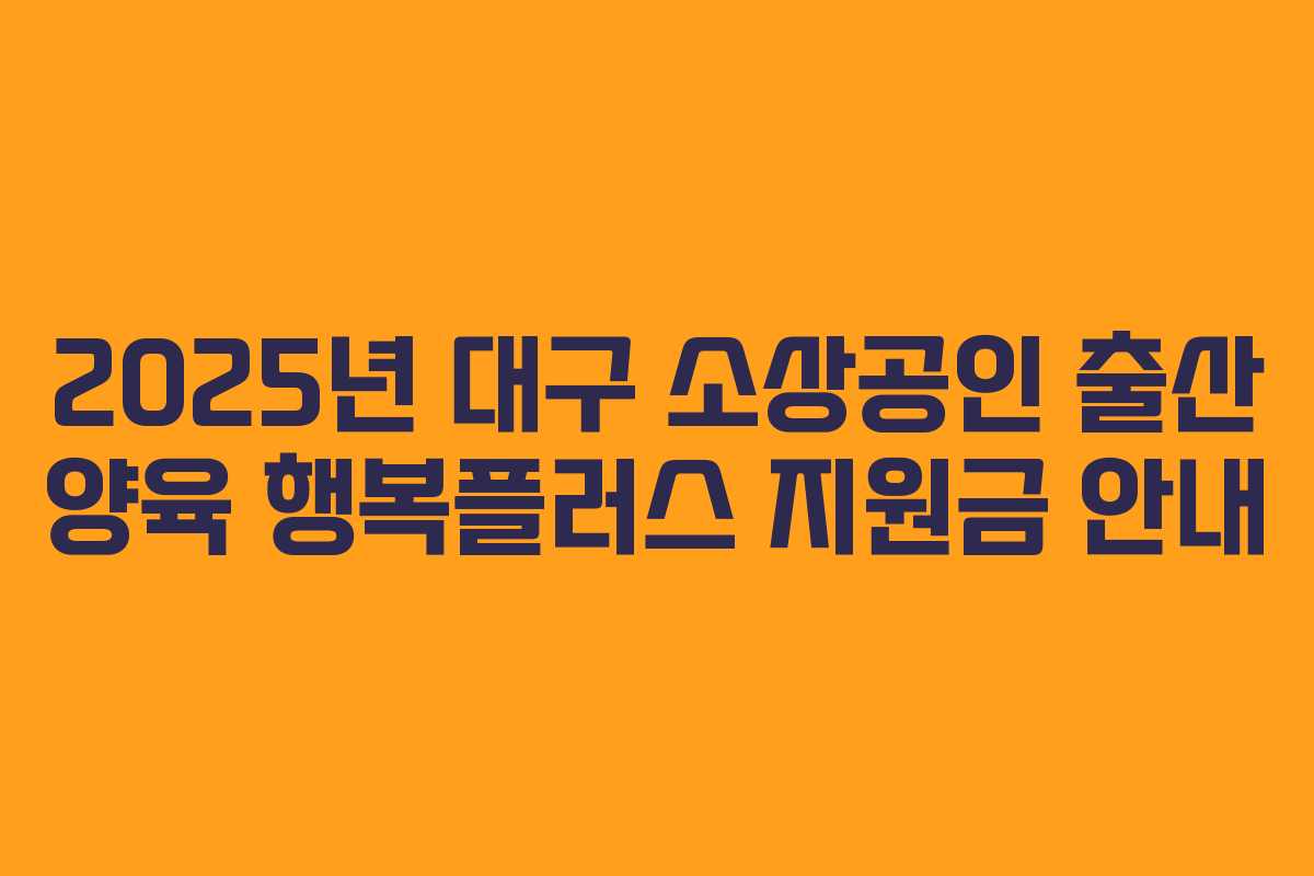 2025년 대구 소상공인 출산 양육 행복플러스 지원금 안내 2025년 대구 소상공인 출산 양육 행복플러스 지원금 안내