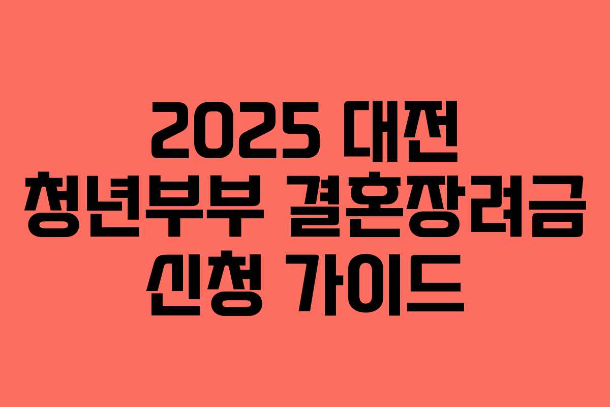 2025 대전 청년부부 결혼장려금 신청 가이드 2025 대전 청년부부 결혼장려금 신청 가이드