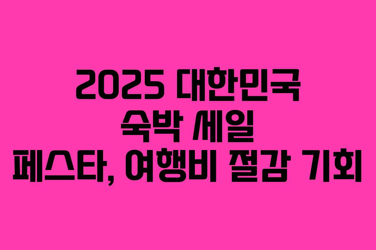 2025 대한민국 숙박 세일 페스타, 여행비 절감 기회 2025 대한민국 숙박 세일 페스타, 여행비 절감 기회