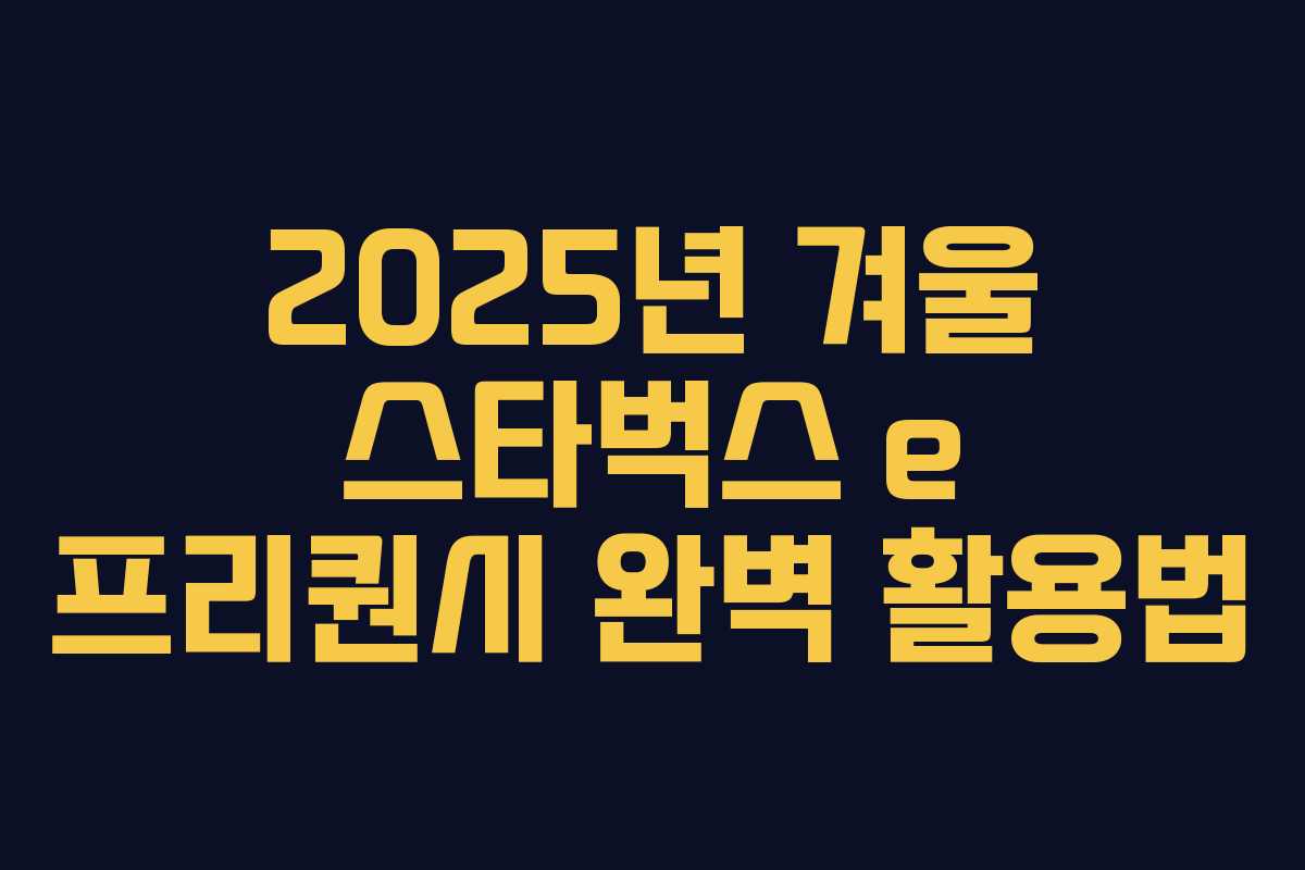 2025년 겨울 스타벅스 e 프리퀀시 완벽 활용법 2025년 겨울 스타벅스 e 프리퀀시 완벽 활용법