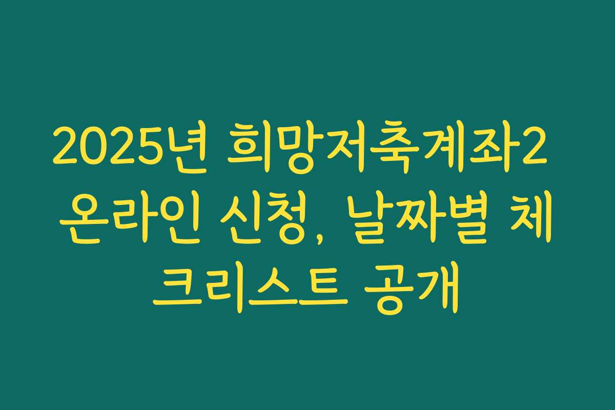 2025년 희망저축계좌2 온라인 신청, 날짜별 체크리스트 공개