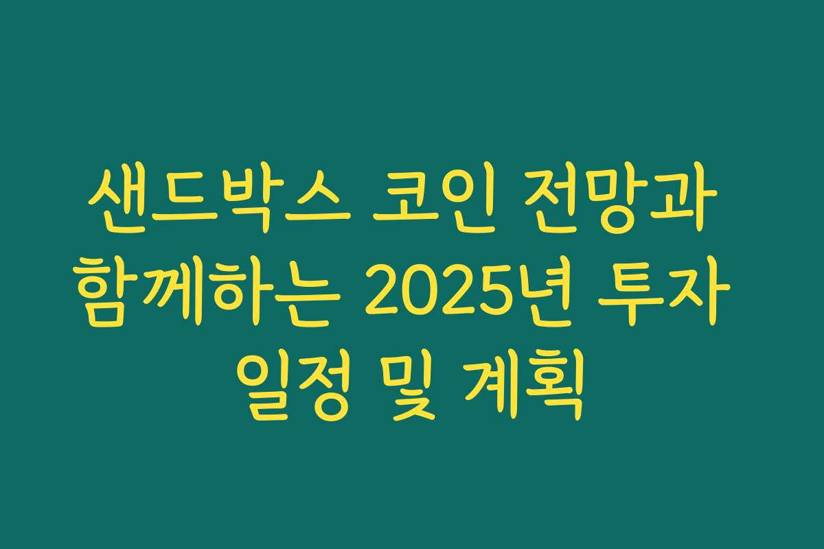 샌드박스 코인 전망과 함께하는 2025년 투자 일정 및 계획