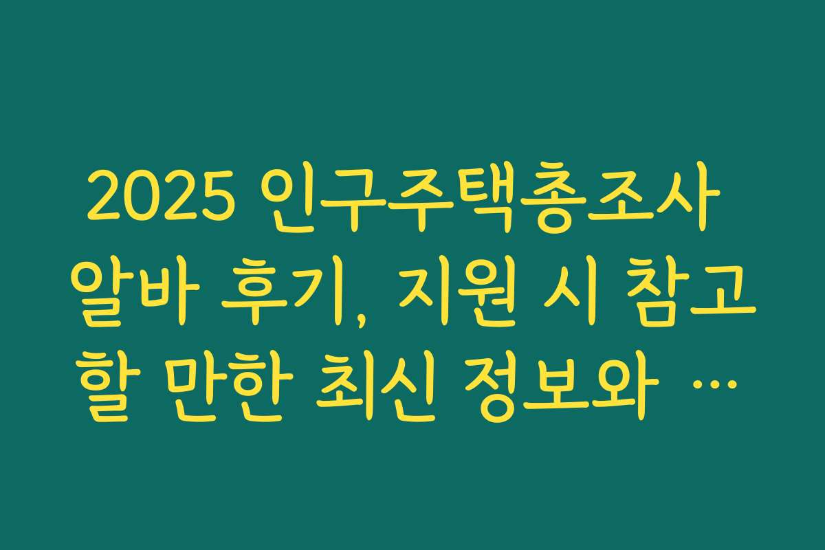 2025 인구주택총조사 알바 후기, 지원 시 참고할 만한 최신 정보와 전망 2025 인구주택총조사 알바 후기, 지원 시 참고할 만한 최신 정보와 전망