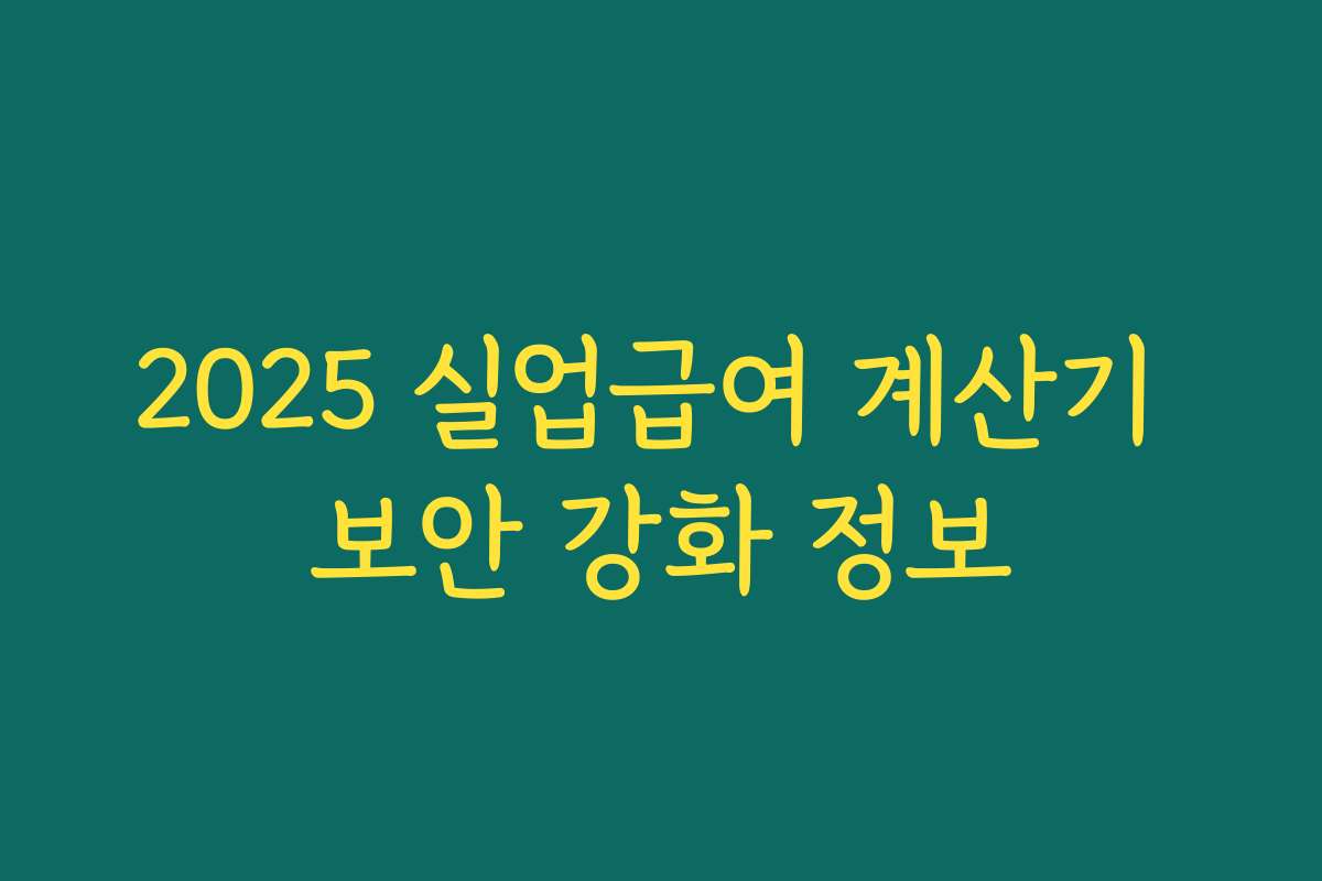 2025 실업급여 계산기 보안 강화 정보 2025 실업급여 계산기 보안 강화 정보