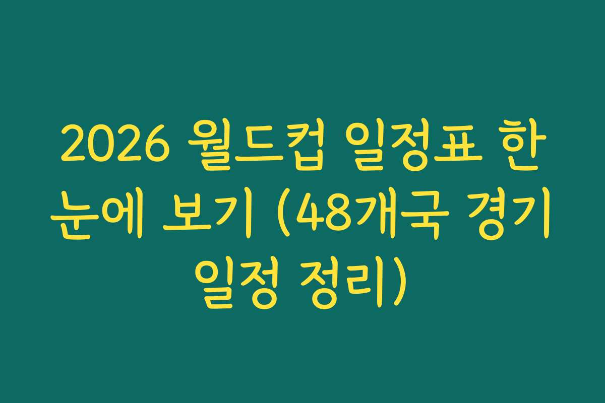 2026 월드컵 일정표 한눈에 보기 (48개국 경기일정 정리)