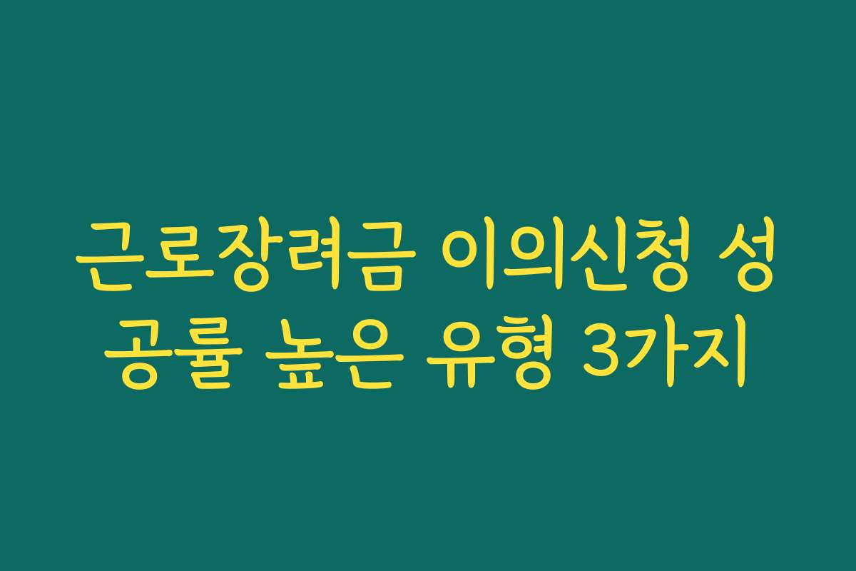근로장려금 이의신청 성공률 높은 유형 3가지 근로장려금 이의신청 성공률 높은 유형 3가지