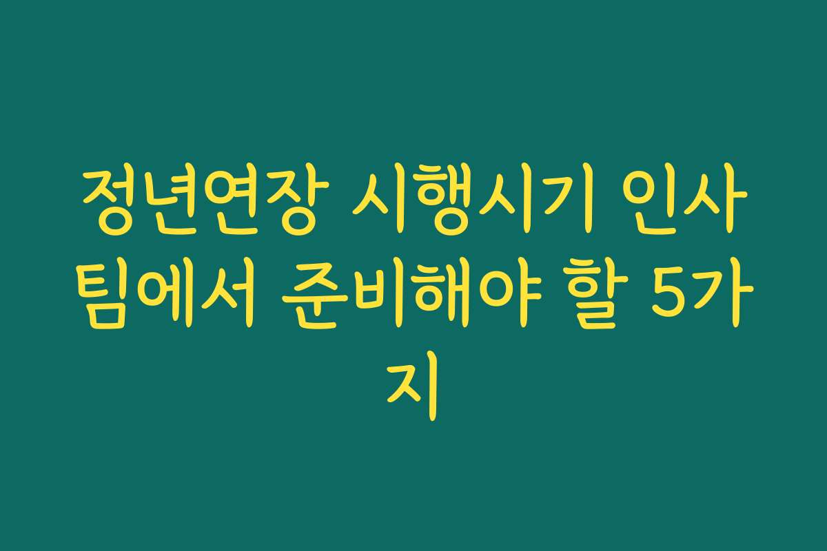 정년연장 시행시기 인사팀에서 준비해야 할 5가지 정년연장 시행시기 인사팀에서 준비해야 할 5가지
