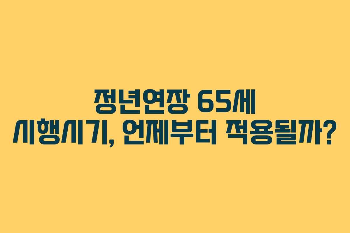 정년연장 65세 시행시기, 언제부터 적용될까? 정년연장 65세 시행시기, 언제부터 적용될까?