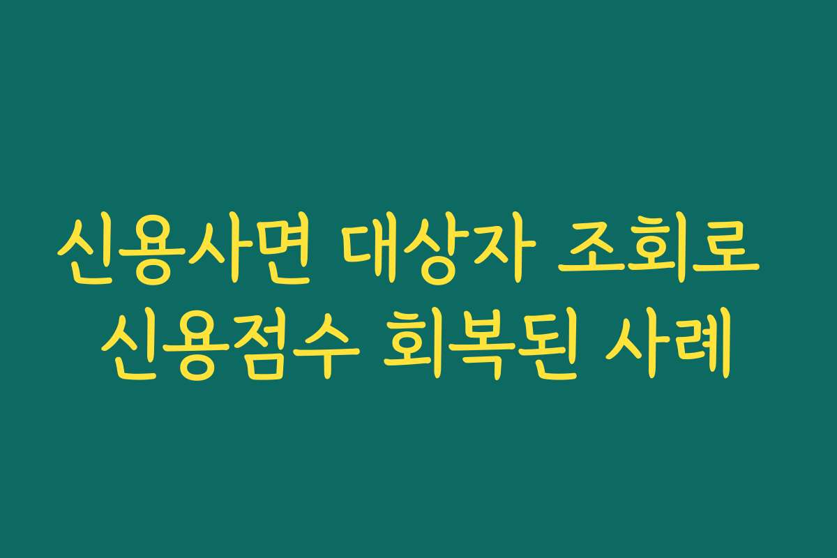 신용사면 대상자 조회로 신용점수 회복된 사례