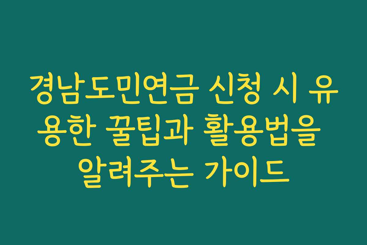 경남도민연금 신청 시 유용한 꿀팁과 활용법을 알려주는 가이드