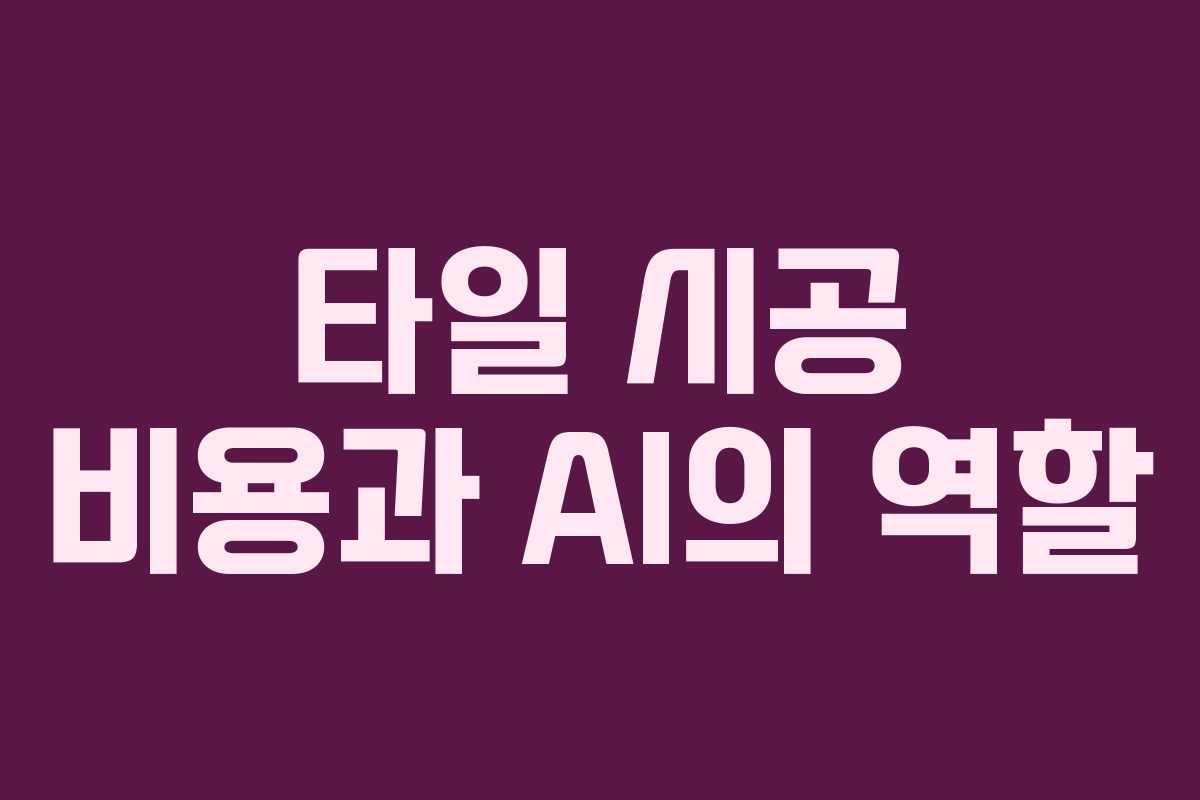 타일 시공 비용과 AI의 역할 타일 시공 비용과 AI의 역할