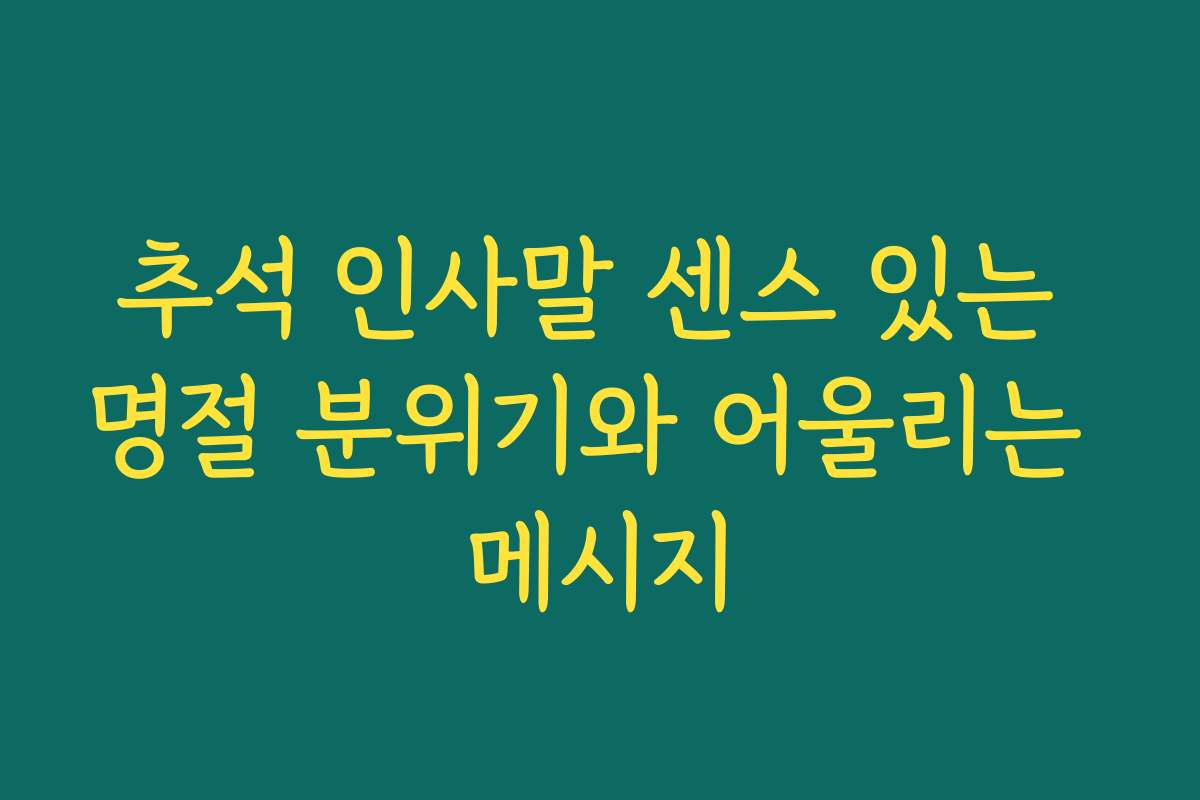 추석 인사말 센스 있는 명절 분위기와 어울리는 메시지