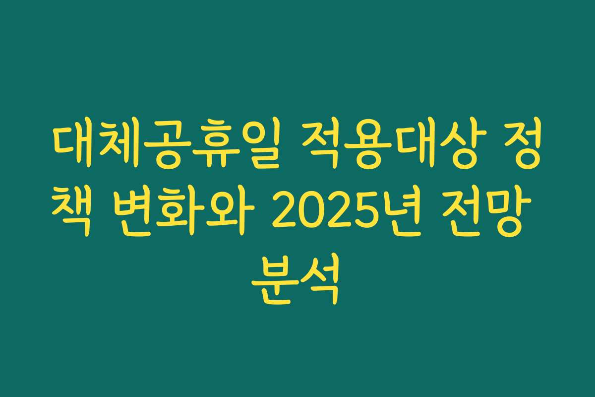 대체공휴일 적용대상 정책 변화와 2025년 전망 분석