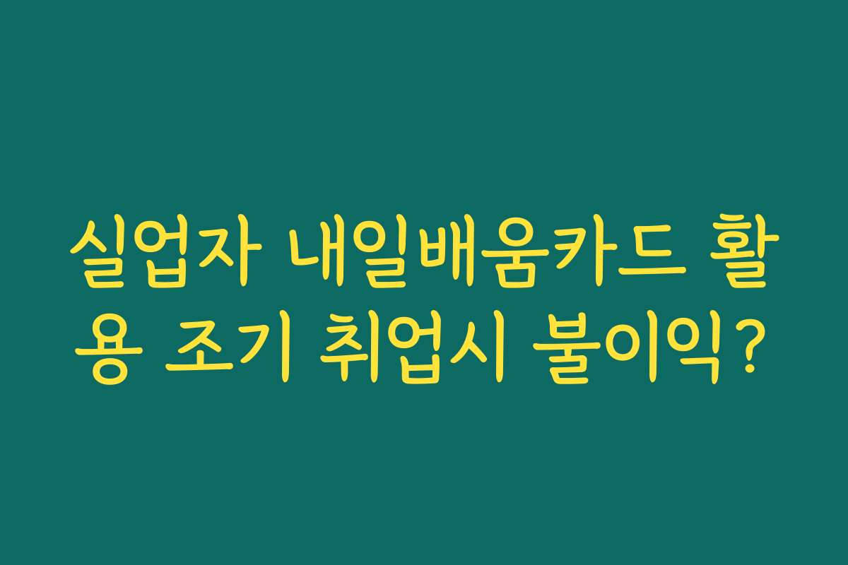 실업자 내일배움카드 활용 조기 취업시 불이익?