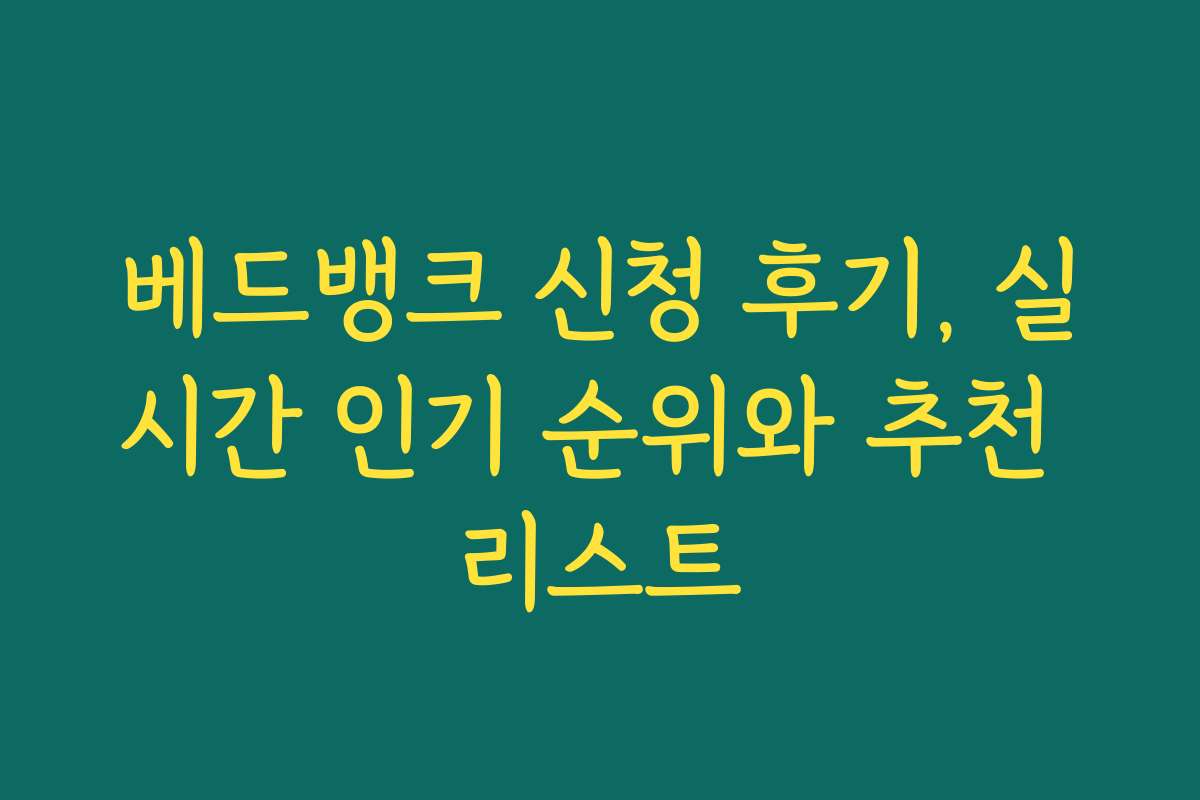 베드뱅크 신청 후기, 실시간 인기 순위와 추천 리스트