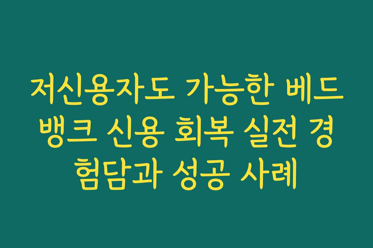 저신용자도 가능한 베드뱅크 신용 회복 실전 경험담과 성공 사례