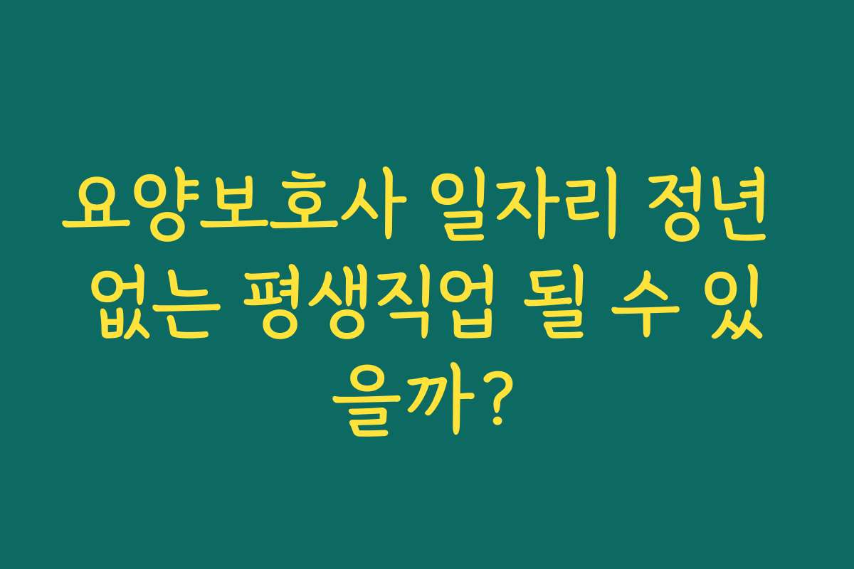 요양보호사 일자리 정년 없는 평생직업 될 수 있을까? 요양보호사 일자리 정년 없는 평생직업 될 수 있을까?