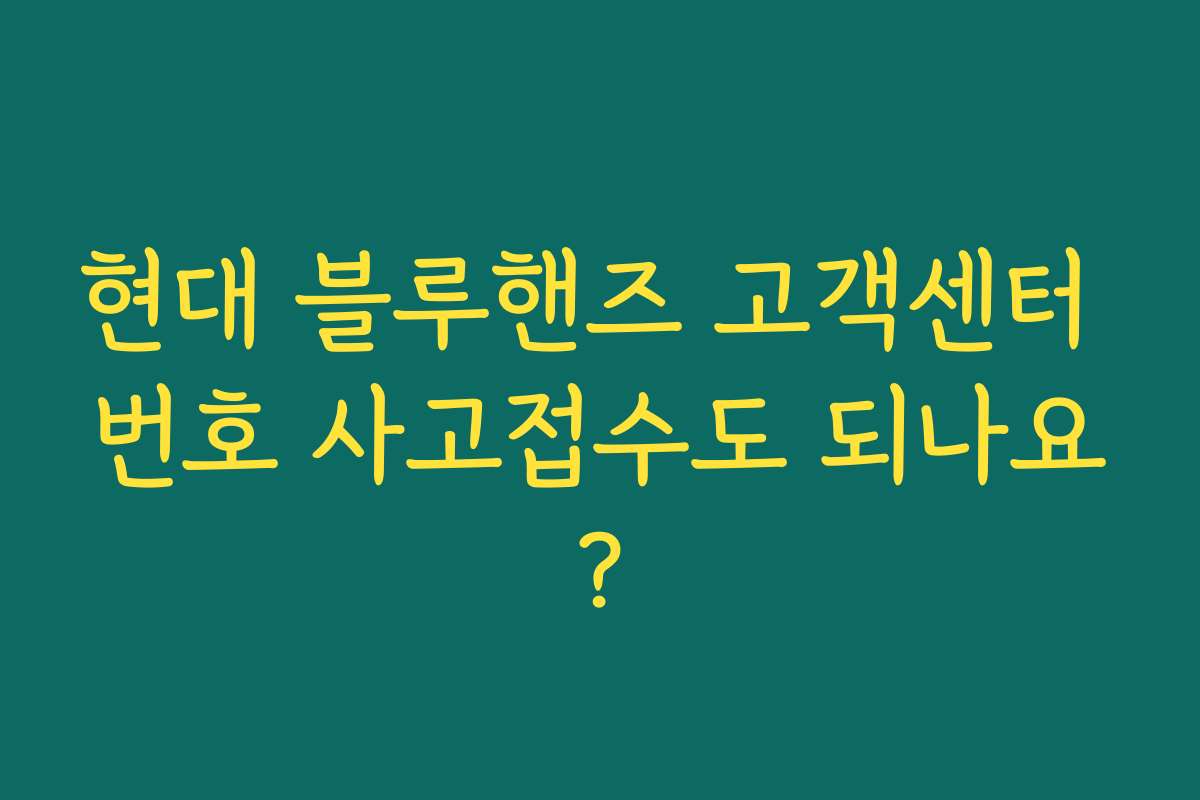 현대 블루핸즈 고객센터 번호 사고접수도 되나요? 현대 블루핸즈 고객센터 번호 사고접수도 되나요?