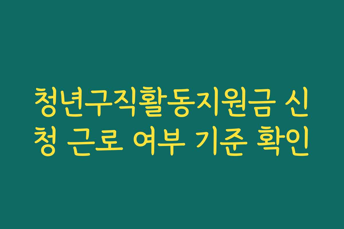 청년구직활동지원금 신청 근로 여부 기준 확인 청년구직활동지원금 신청 근로 여부 기준 확인