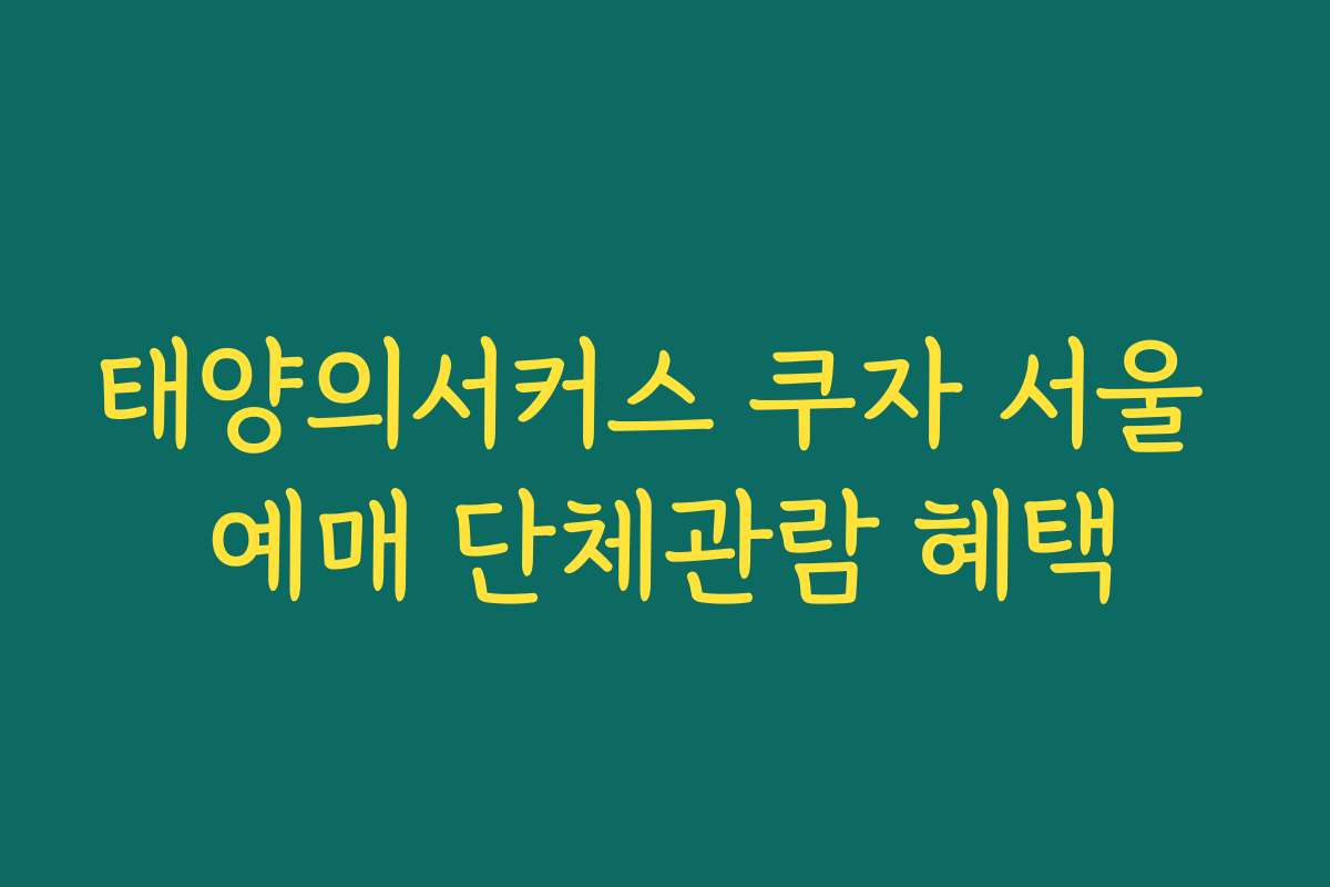 태양의서커스 쿠자 서울 예매 단체관람 혜택 태양의서커스 쿠자 서울 예매 단체관람 혜택