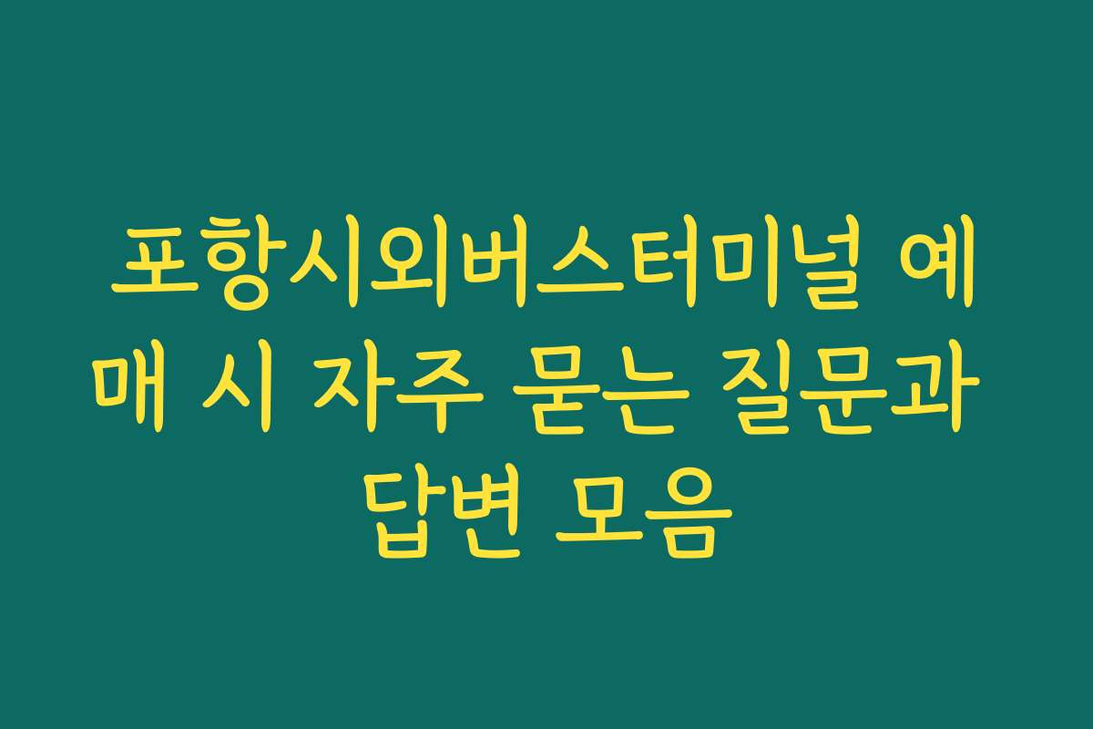포항시외버스터미널 예매 시 자주 묻는 질문과 답변 모음