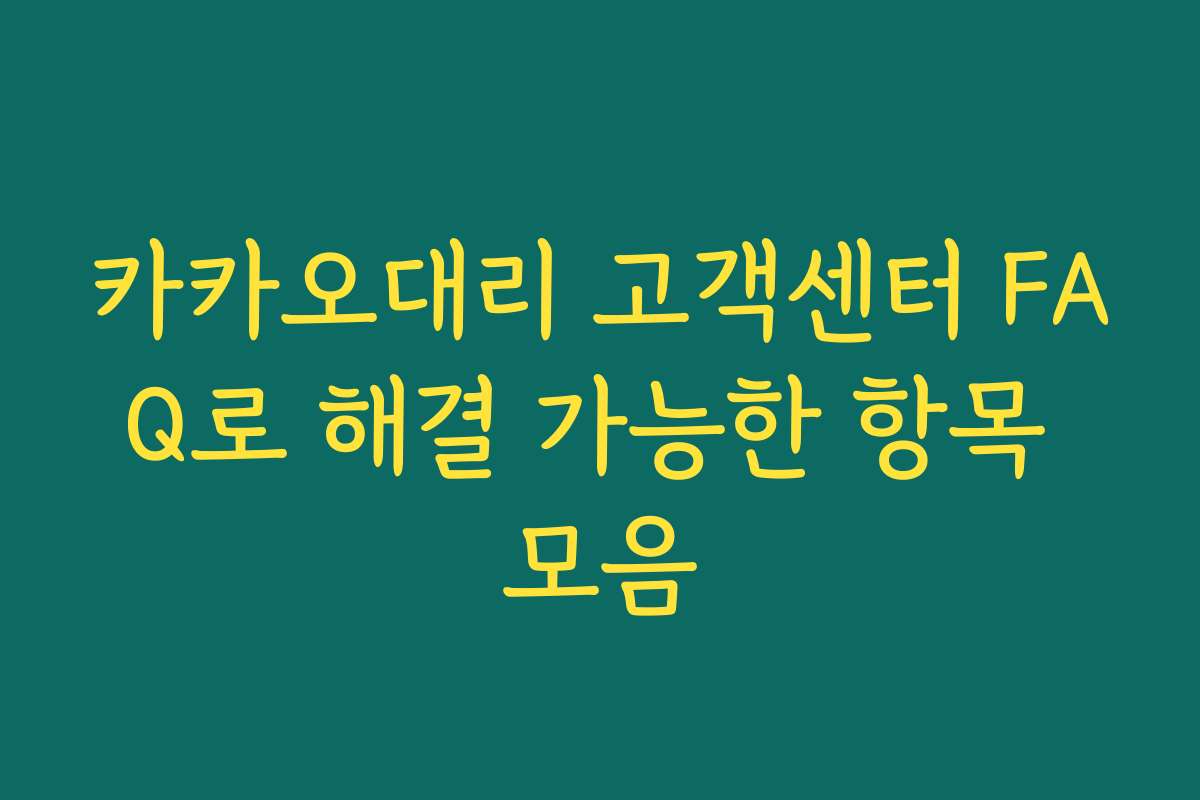 카카오대리 고객센터 FAQ로 해결 가능한 항목 모음 카카오대리 고객센터 FAQ로 해결 가능한 항목 모음