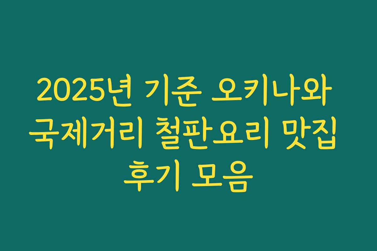 2025년 기준 오키나와 국제거리 철판요리 맛집 후기 모음