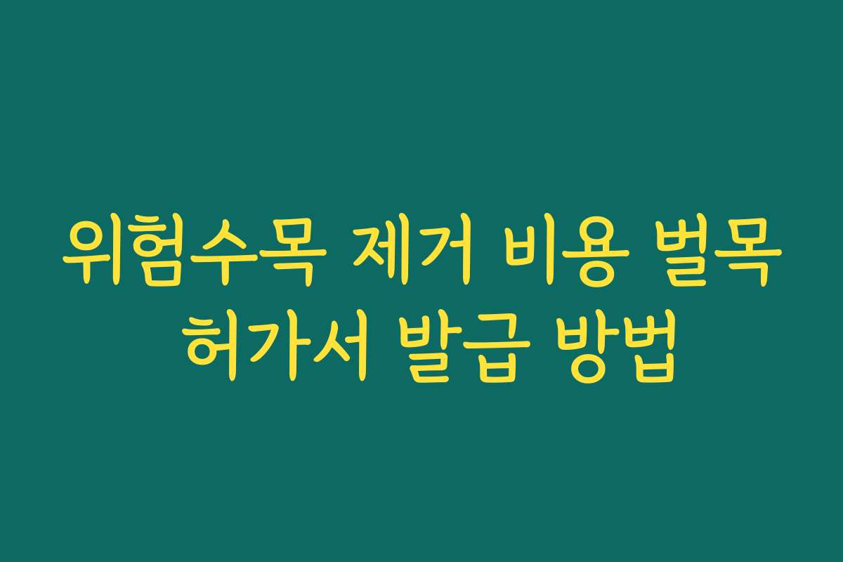 위험수목 제거 비용 벌목 허가서 발급 방법