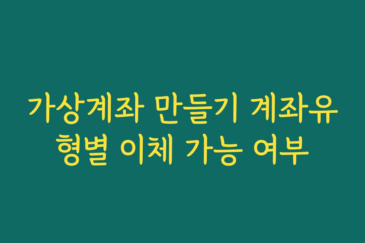 가상계좌 만들기 계좌유형별 이체 가능 여부 가상계좌 만들기 계좌유형별 이체 가능 여부