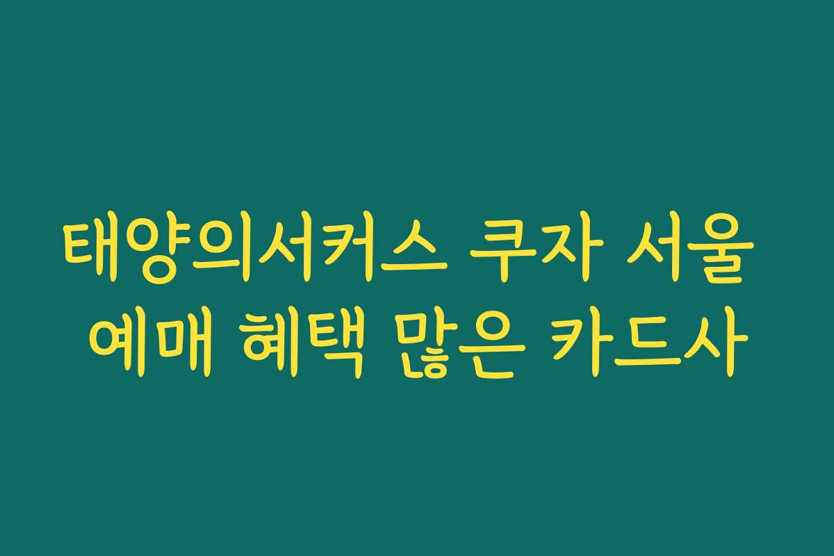 태양의서커스 쿠자 서울 예매 혜택 많은 카드사 태양의서커스 쿠자 서울 예매 혜택 많은 카드사