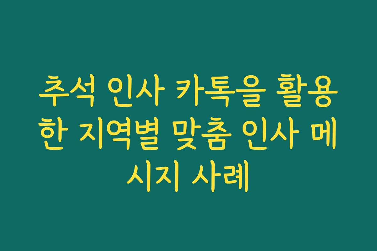 추석 인사 카톡을 활용한 지역별 맞춤 인사 메시지 사례