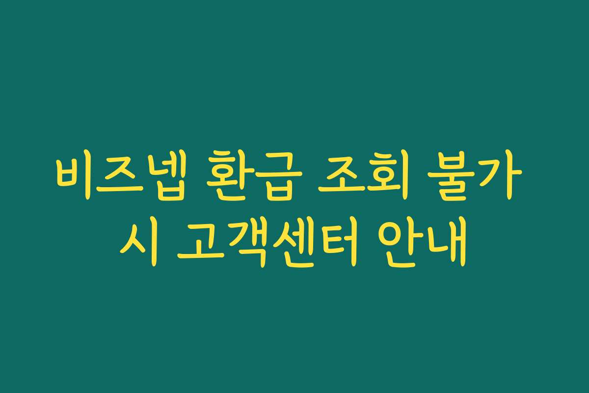비즈넵 환급 조회 불가 시 고객센터 안내