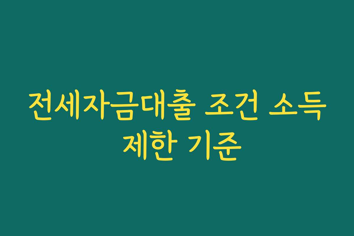 전세자금대출 조건 소득 제한 기준