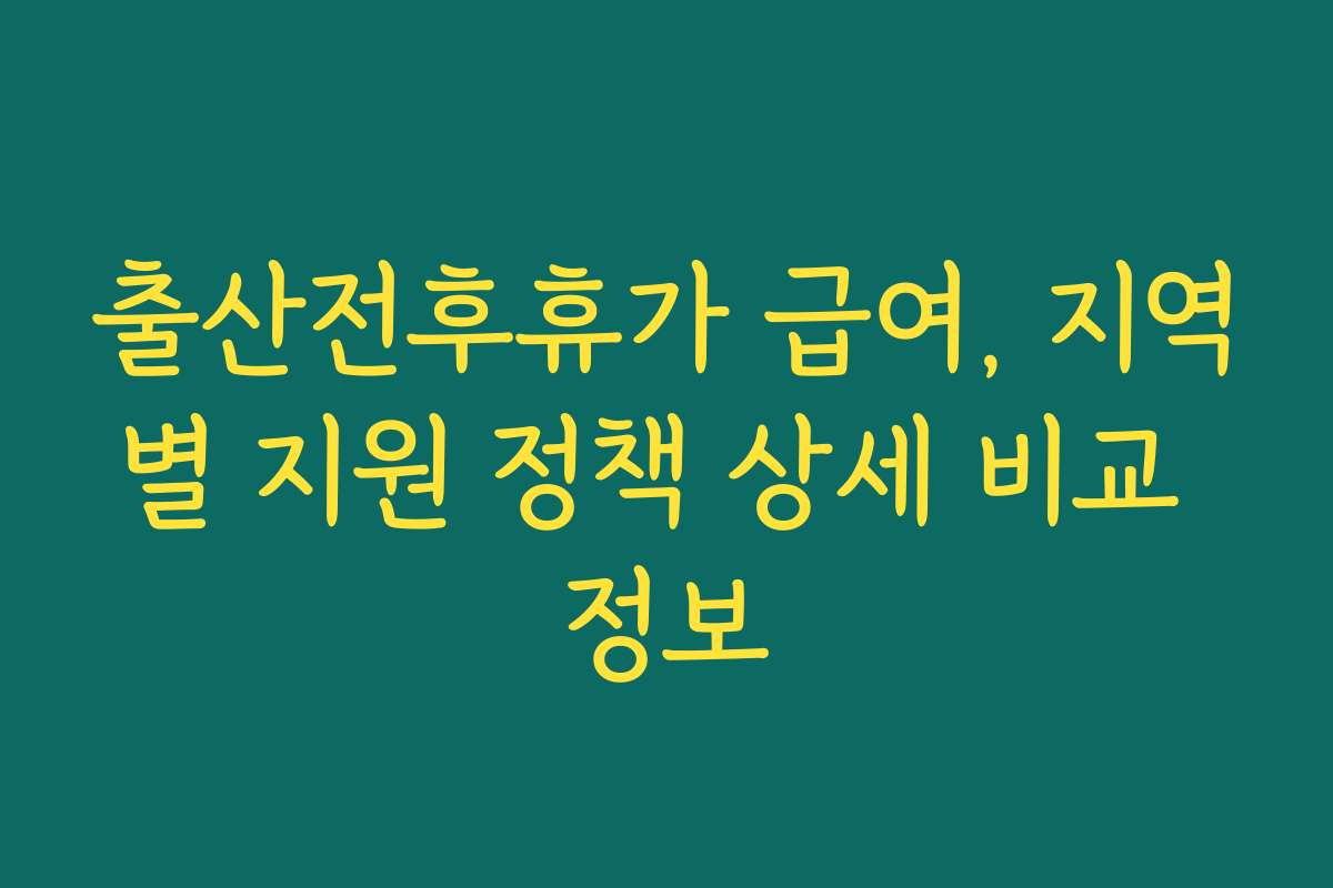 출산전후휴가 급여, 지역별 지원 정책 상세 비교 정보