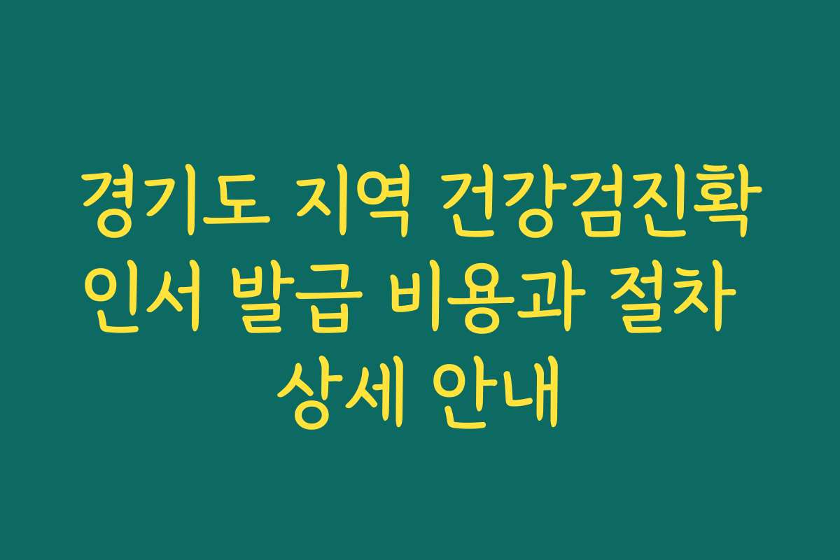 경기도 지역 건강검진확인서 발급 비용과 절차 상세 안내