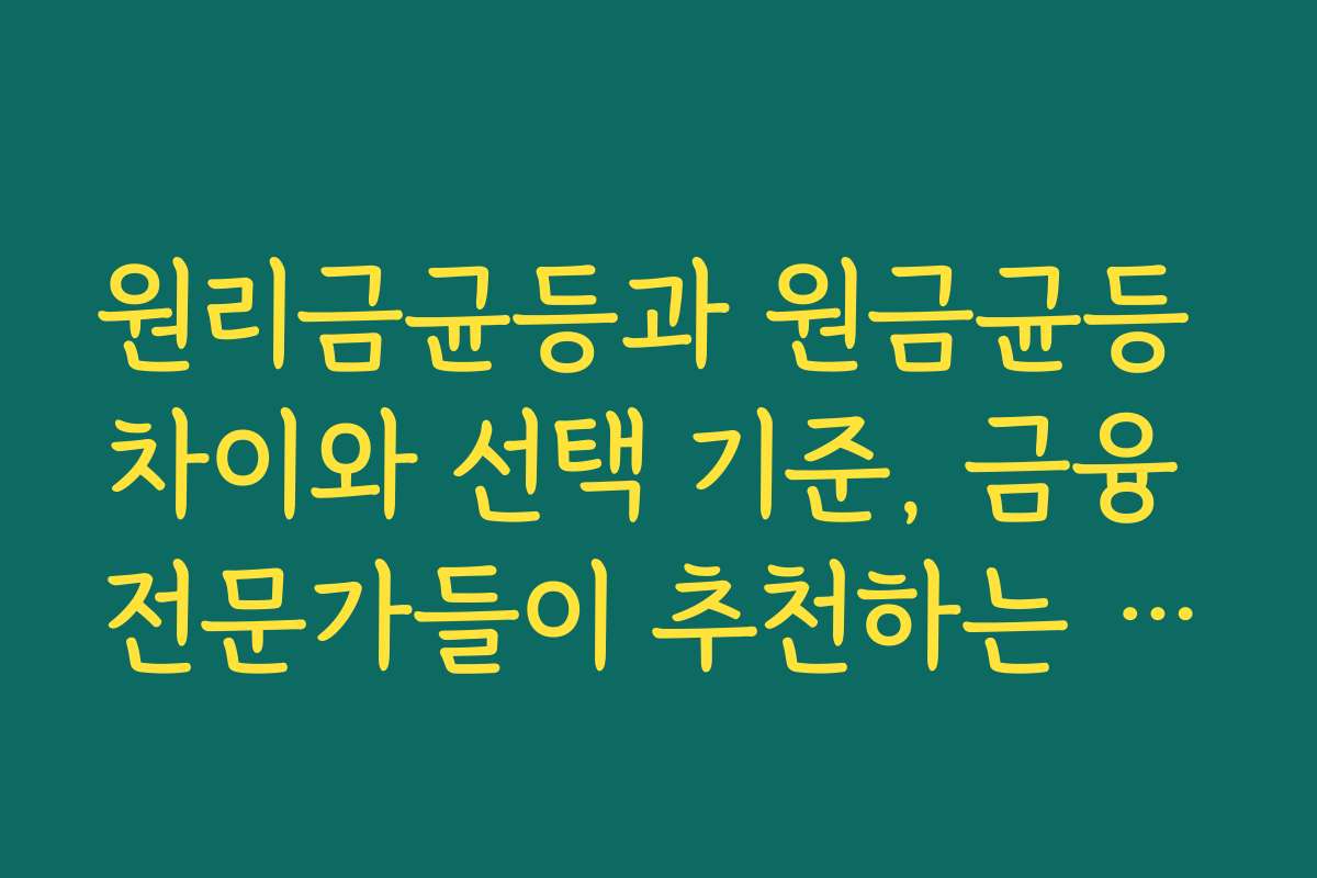 원리금균등과 원금균등 차이와 선택 기준, 금융 전문가들이 추천하는 방법