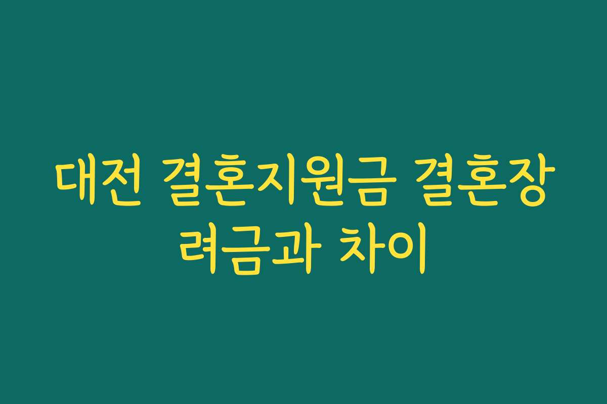 대전 결혼지원금 결혼장려금과 차이 대전 결혼지원금 결혼장려금과 차이
