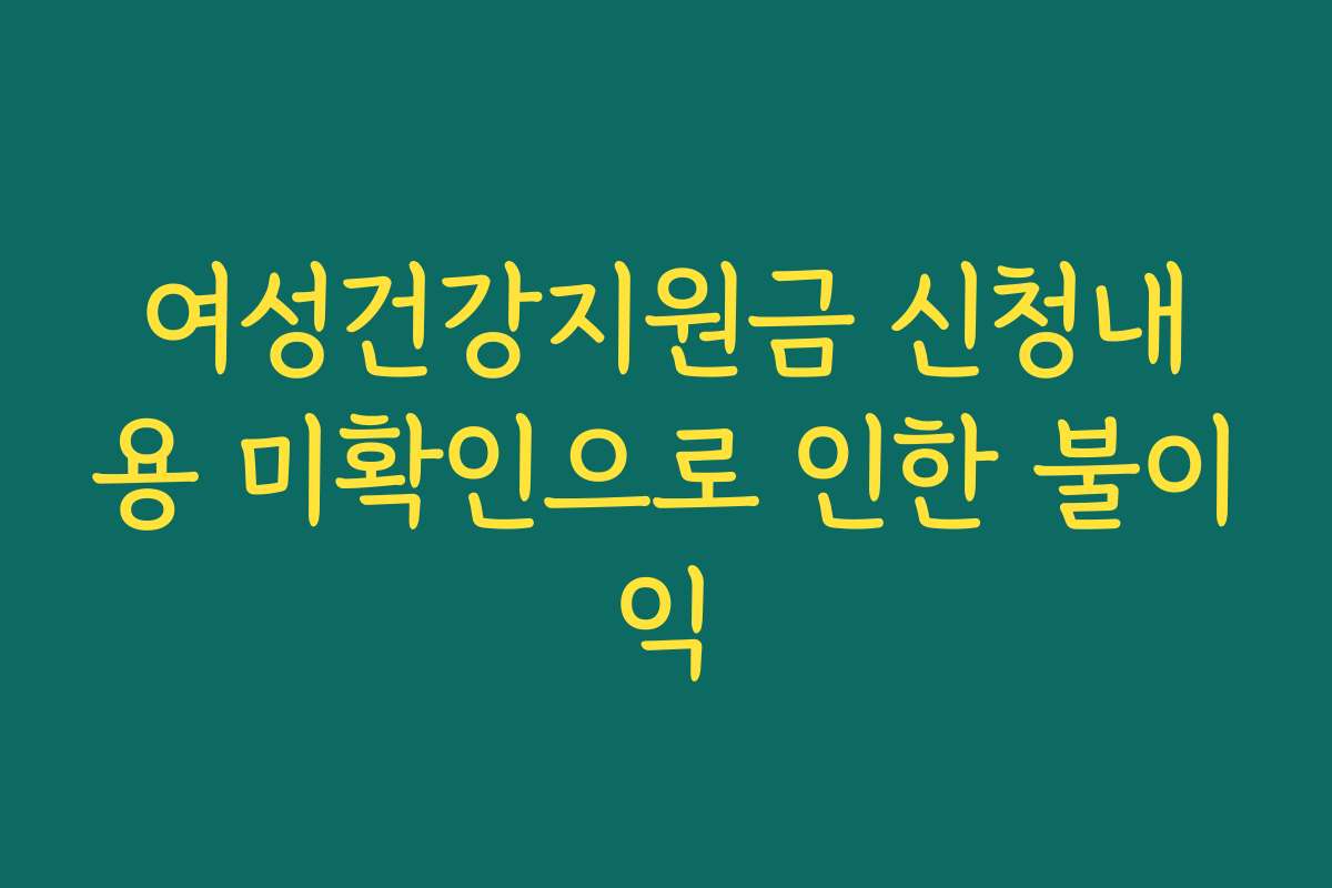 여성건강지원금 신청내용 미확인으로 인한 불이익