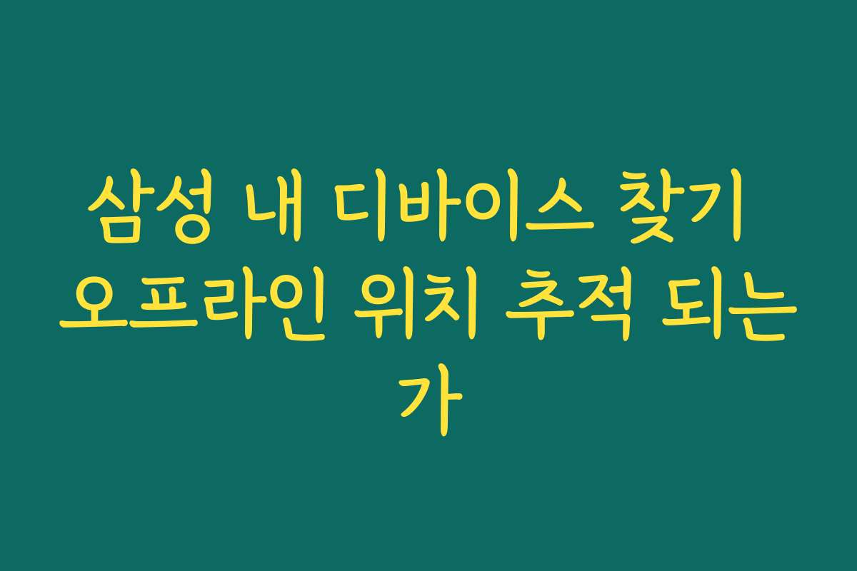 삼성 내 디바이스 찾기 오프라인 위치 추적 되는가